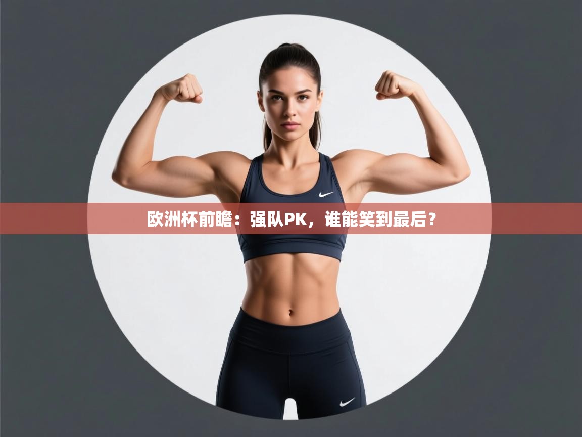 欧洲杯前瞻：强队PK，谁能笑到最后？  第2张