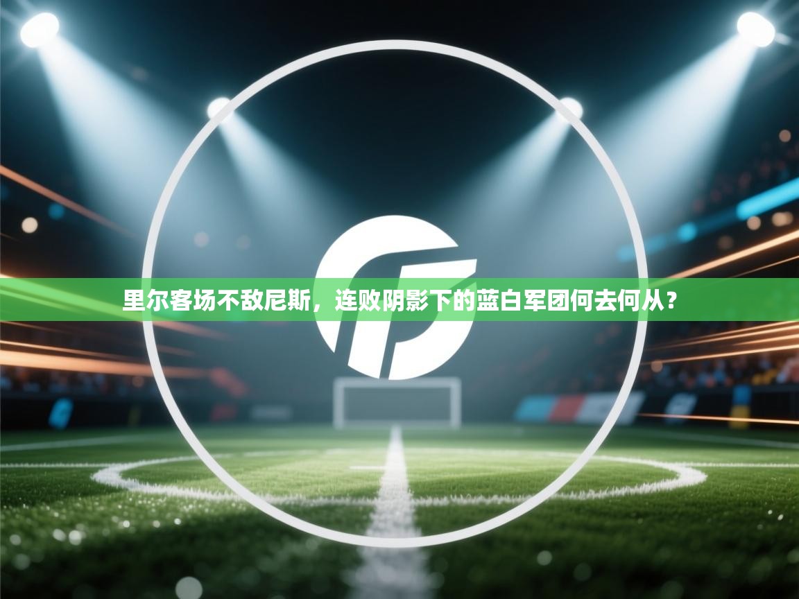 里尔客场不敌尼斯，连败阴影下的蓝白军团何去何从？
