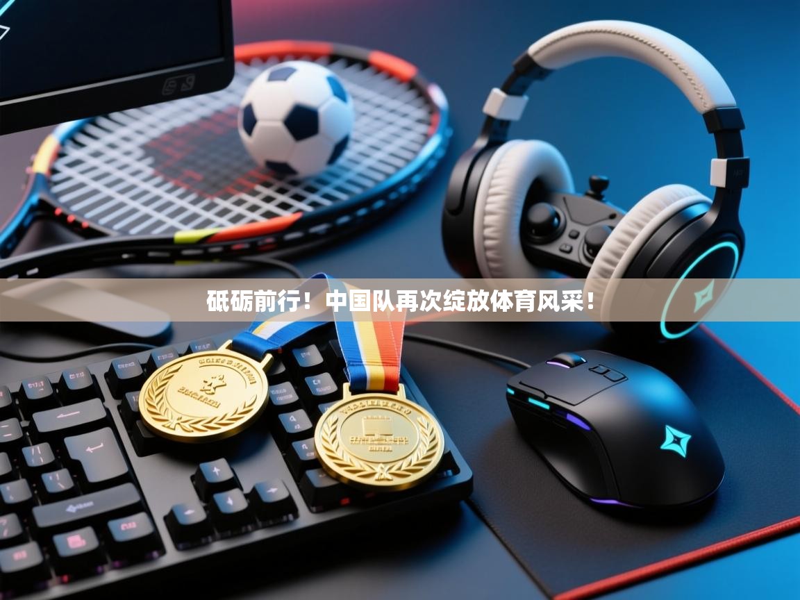 砥砺前行！中国队再次绽放体育风采！  第2张