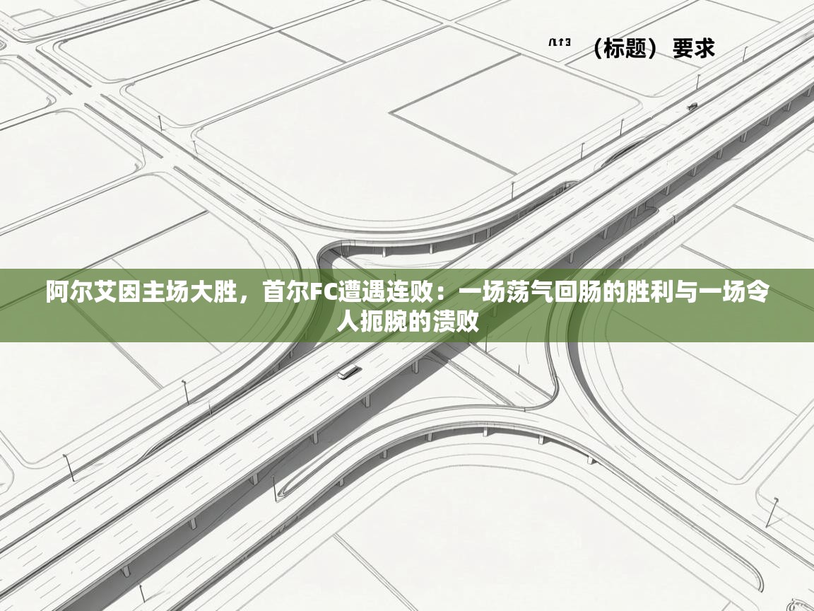 阿尔艾因主场大胜，首尔FC遭遇连败：一场荡气回肠的胜利与一场令人扼腕的溃败