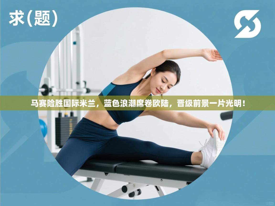 马赛险胜国际米兰，蓝色浪潮席卷欧陆，晋级前景一片光明！