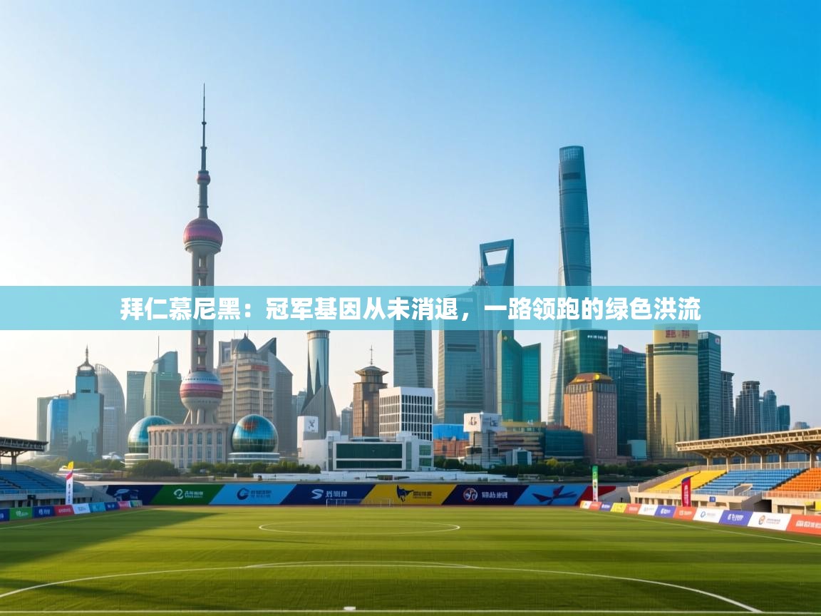 拜仁慕尼黑:冠军基因从未消退,一路领跑的绿色洪流 第2张