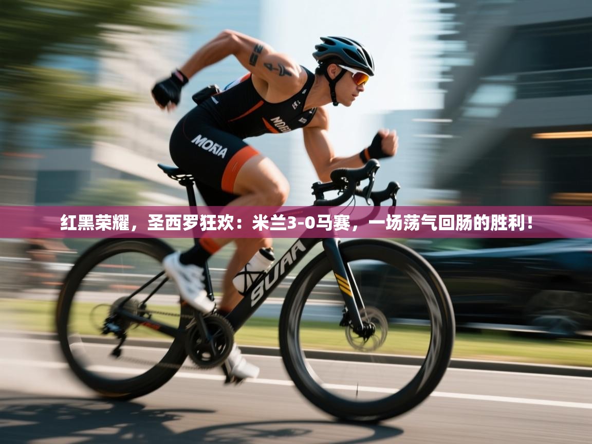 红黑荣耀,圣西罗狂欢:米兰3-0马赛,一场荡气回肠的胜利! 第2张